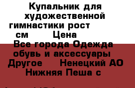 Купальник для художественной гимнастики рост 128- 134 см ))) › Цена ­ 18 000 - Все города Одежда, обувь и аксессуары » Другое   . Ненецкий АО,Нижняя Пеша с.